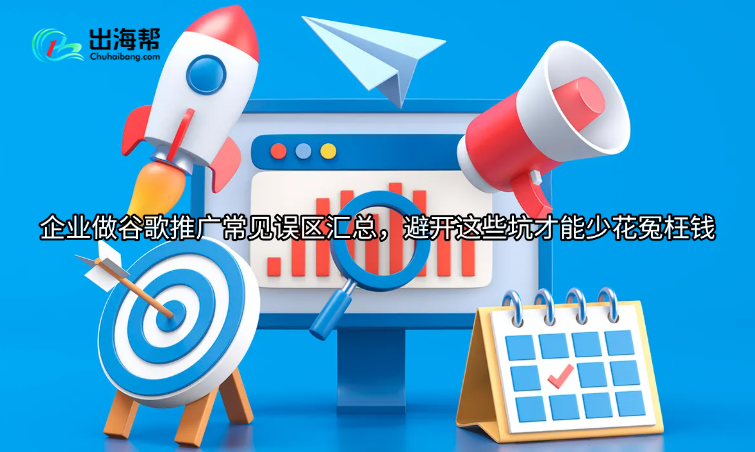 企业做谷歌推广常见误区汇总，避开这些坑才能少花冤枉钱